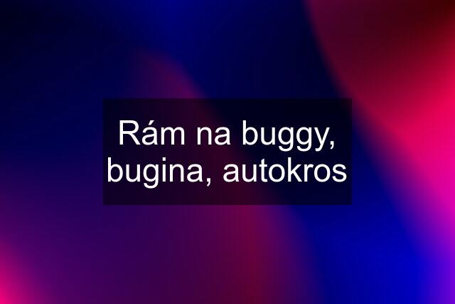 Rám na buggy, bugina, autokros