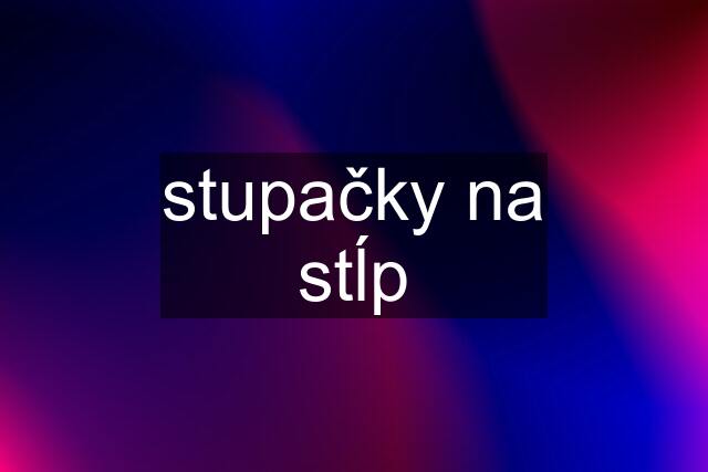 stupačky na stĺp