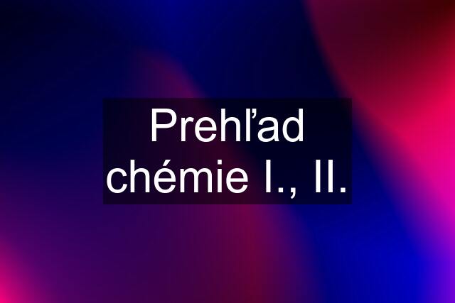 Prehľad chémie I., II.