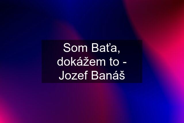 Som Baťa, dokážem to - Jozef Banáš