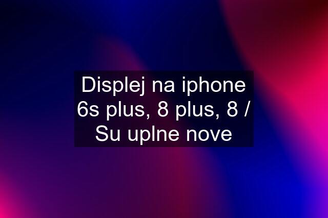 Displej na iphone 6s plus, 8 plus, 8 / Su uplne nove