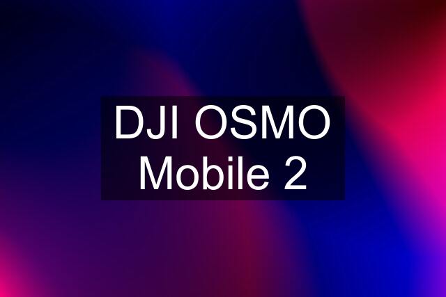 DJI OSMO Mobile 2