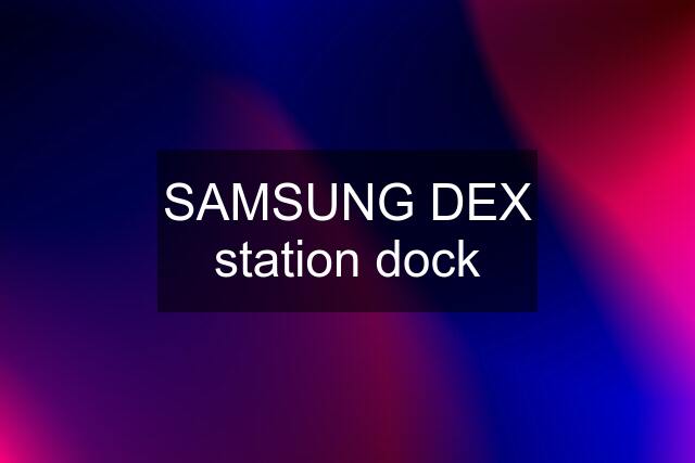 SAMSUNG DEX station dock