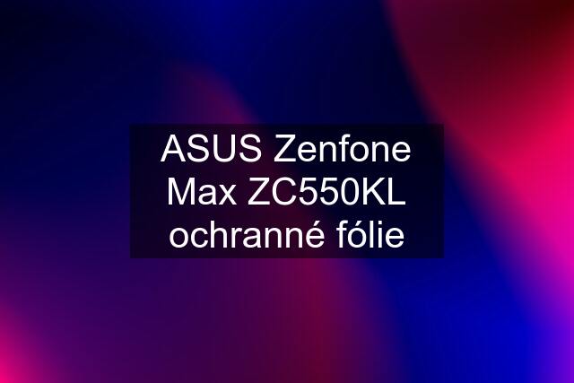 ASUS Zenfone Max ZC550KL ochranné fólie