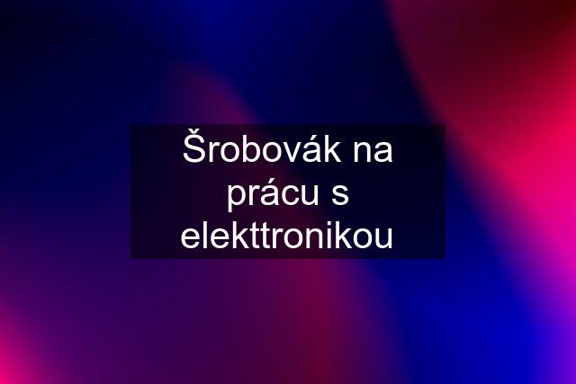 Šrobovák na prácu s elekttronikou