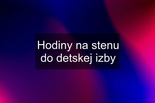 Hodiny na stenu do detskej izby