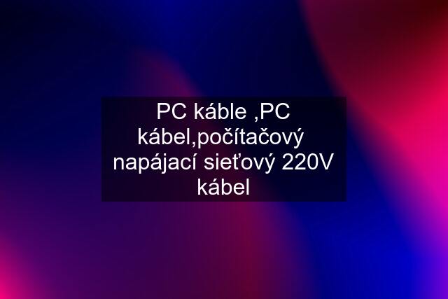 PC káble ,PC kábel,počítačový  napájací sieťový 220V kábel