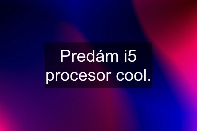 Predám i5 procesor cool.