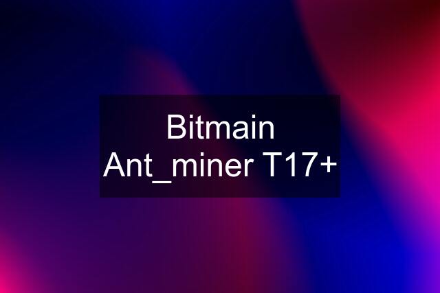 Bitmain Ant_miner T17+