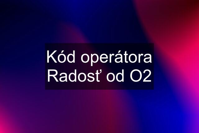 Kód operátora Radosť od O2