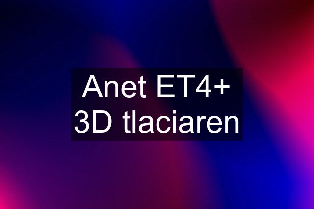 Anet ET4+ 3D tlaciaren