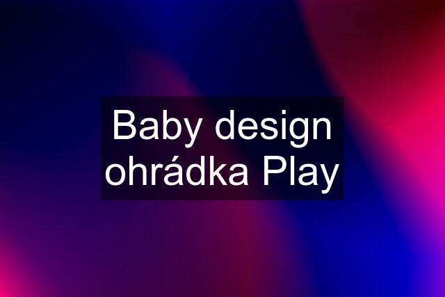 Baby design ohrádka Play