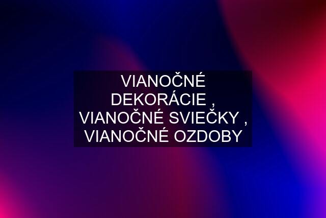 VIANOČNÉ DEKORÁCIE , VIANOČNÉ SVIEČKY , VIANOČNÉ OZDOBY