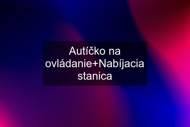 Autíčko na ovládanie+Nabíjacia stanica