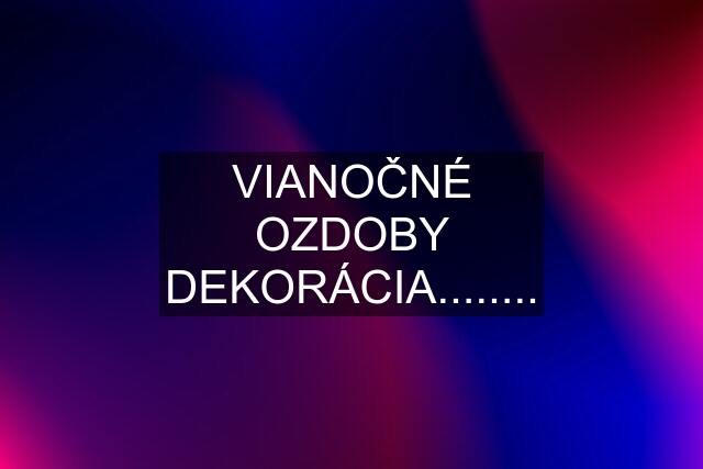 VIANOČNÉ OZDOBY DEKORÁCIA........