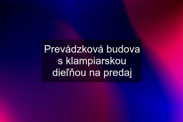 Prevádzková budova s klampiarskou dieľňou na predaj