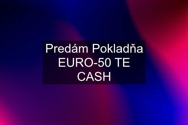 Predám Pokladňa EURO-50 TE CASH