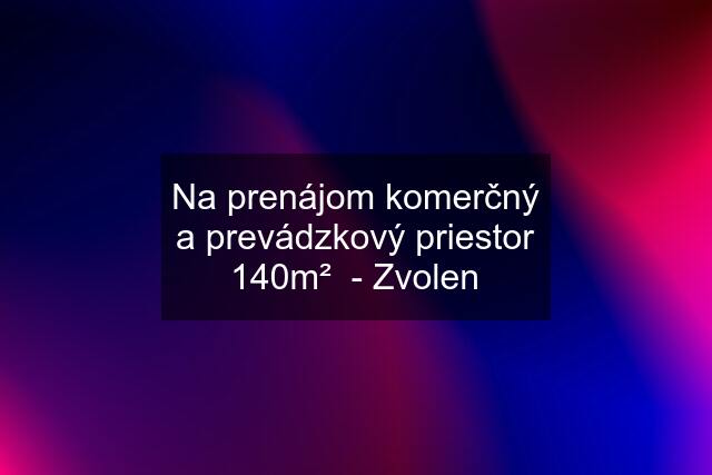 Na prenájom komerčný a prevádzkový priestor 140m²  - Zvolen