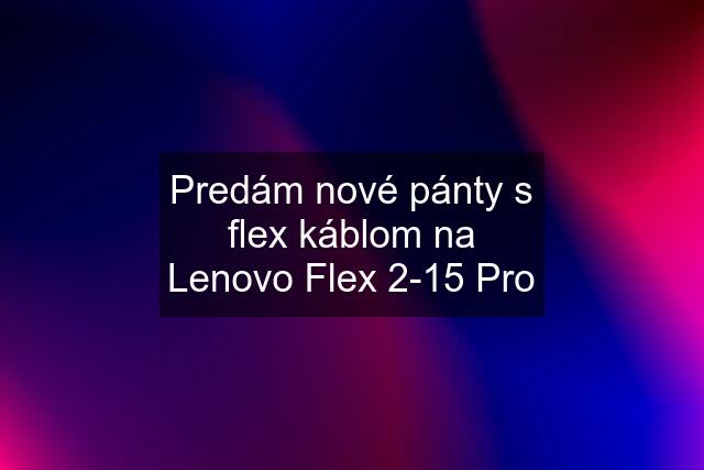 Predám nové pánty s flex káblom na Lenovo Flex 2-15 Pro
