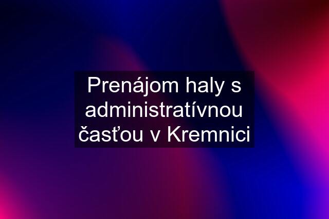 Prenájom haly s administratívnou časťou v Kremnici