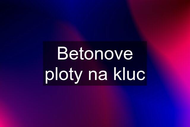 Betonove ploty na kluc