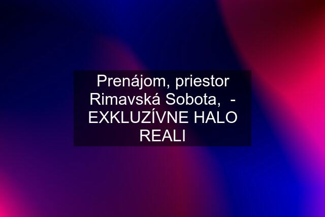 Prenájom, priestor Rimavská Sobota,  - EXKLUZÍVNE HALO REALI