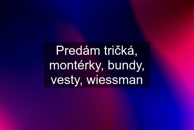 Predám tričká, montérky, bundy, vesty, wiessman