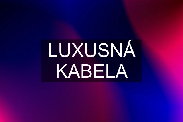 LUXUSNÁ KABELA