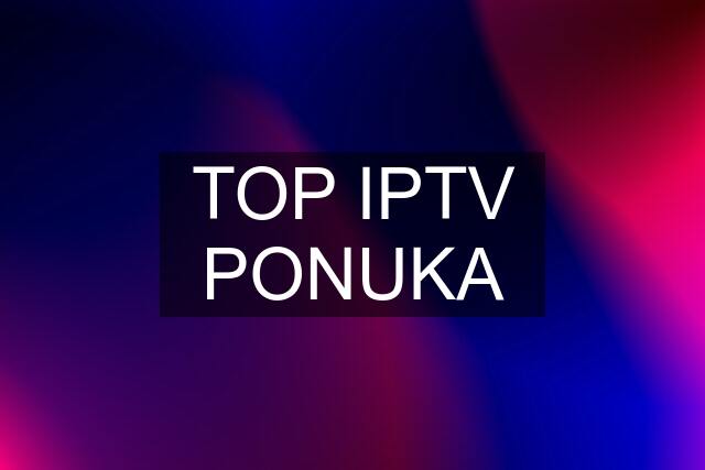 TOP IPTV PONUKA