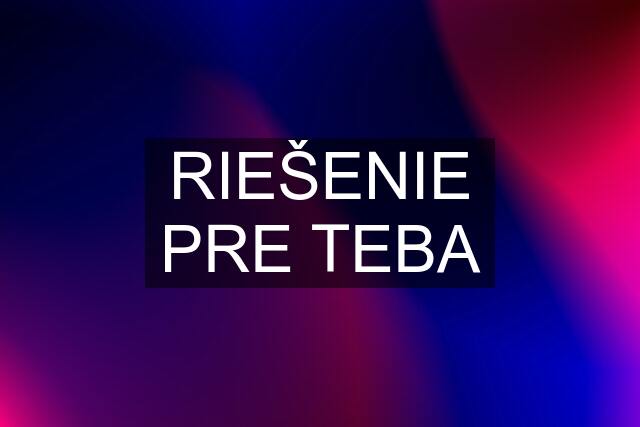 RIEŠENIE PRE TEBA