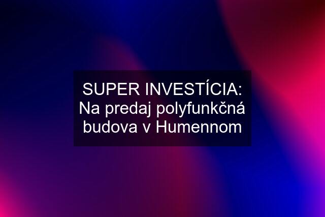 SUPER INVESTÍCIA: Na predaj polyfunkčná budova v Humennom