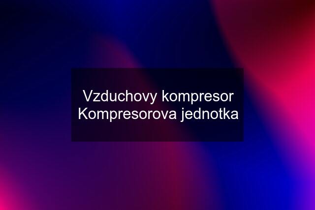 Vzduchovy kompresor Kompresorova jednotka