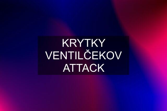 KRYTKY VENTILČEKOV ATTACK