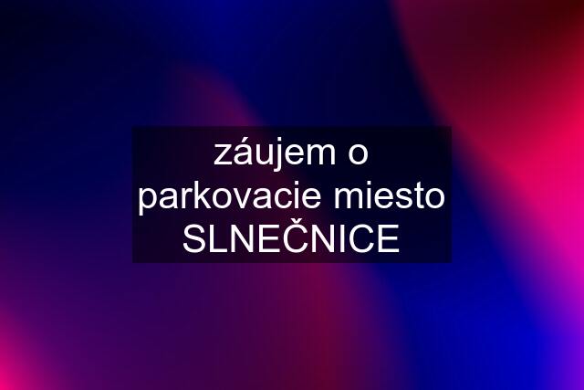 záujem o parkovacie miesto SLNEČNICE