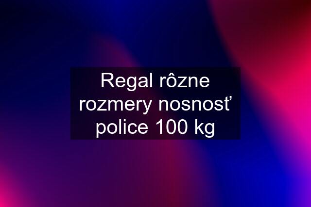 Regal rôzne rozmery nosnosť police 100 kg