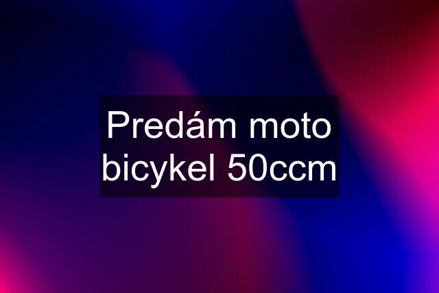 Predám moto bicykel 50ccm