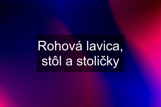 Rohová lavica, stôl a stoličky