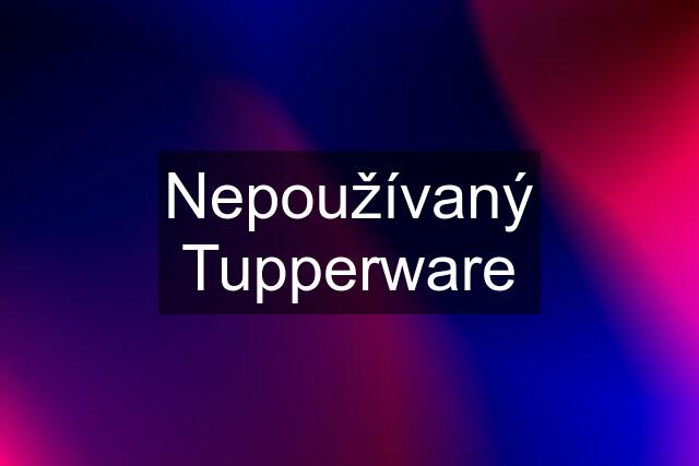 Nepoužívaný Tupperware