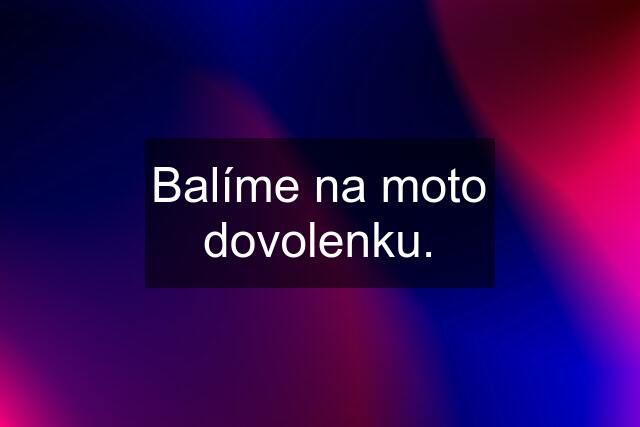 Balíme na moto dovolenku.