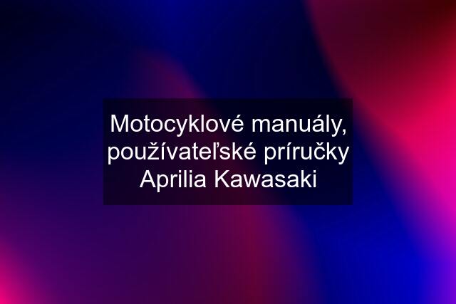 Motocyklové manuály, používateľské príručky Aprilia Kawasaki