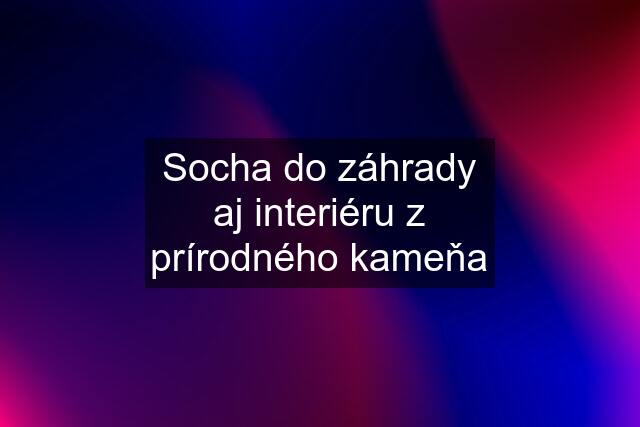 Socha do záhrady aj interiéru z prírodného kameňa