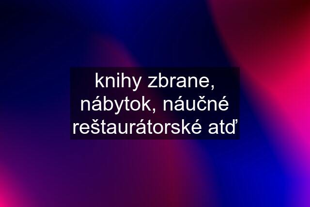 knihy zbrane, nábytok, náučné reštaurátorské atď