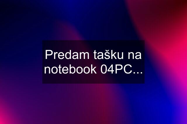 Predam tašku na notebook 04PC...