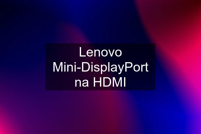 Lenovo Mini-DisplayPort na HDMI