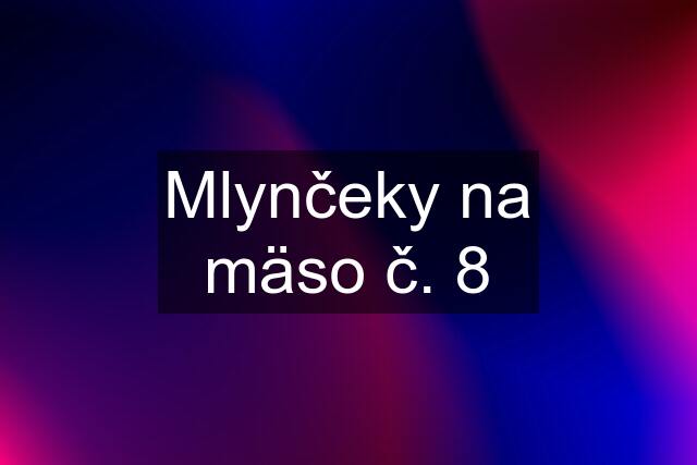 Mlynčeky na mäso č. 8