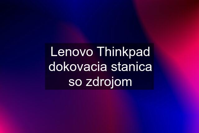 Lenovo Thinkpad dokovacia stanica so zdrojom