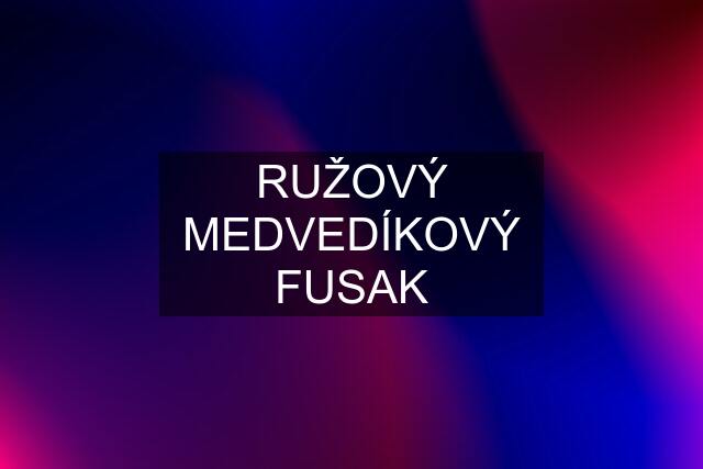 RUŽOVÝ MEDVEDÍKOVÝ FUSAK