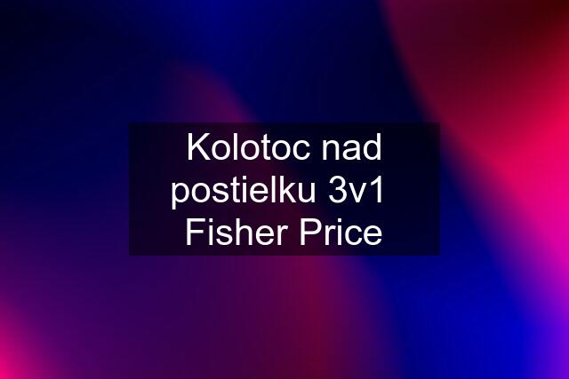 Kolotoc nad postielku 3v1  Fisher Price