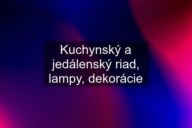 Kuchynský a jedálenský riad, lampy, dekorácie