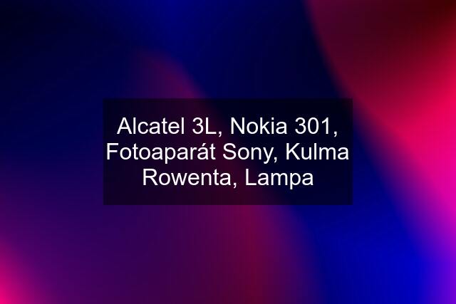 Alcatel 3L, Nokia 301, Fotoaparát Sony, Kulma Rowenta, Lampa